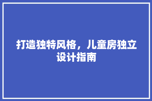打造独特风格，儿童房独立设计指南