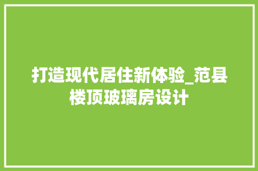 打造现代居住新体验_范县楼顶玻璃房设计