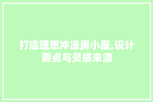 打造理想冲凉房小屋,设计要点与灵感来源