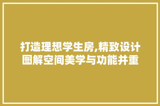 打造理想学生房,精致设计图解空间美学与功能并重
