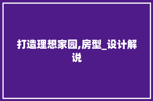 打造理想家园,房型_设计解说
