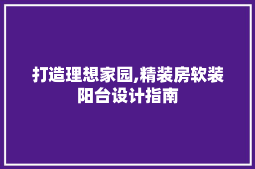 打造理想家园,精装房软装阳台设计指南