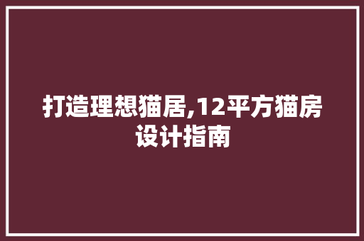 打造理想猫居,12平方猫房设计指南