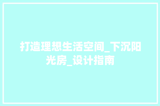 打造理想生活空间_下沉阳光房_设计指南