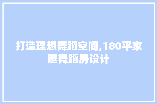 打造理想舞蹈空间,180平家庭舞蹈房设计