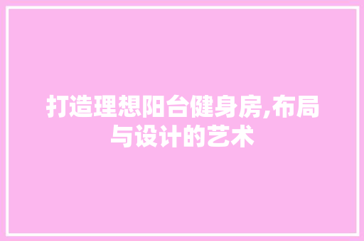 打造理想阳台健身房,布局与设计的艺术