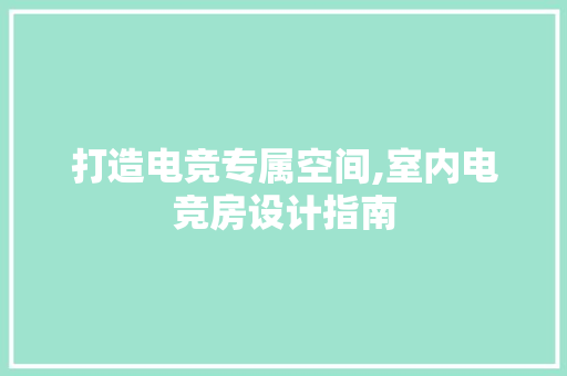 打造电竞专属空间,室内电竞房设计指南