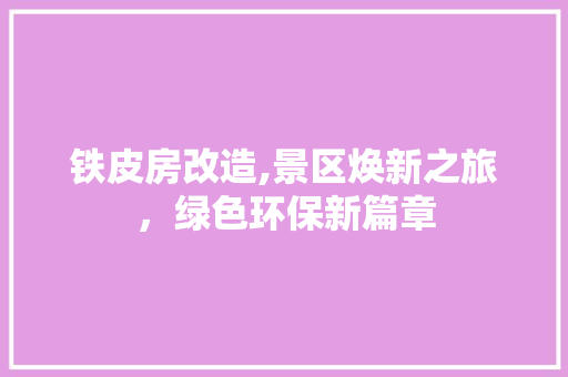 铁皮房改造,景区焕新之旅，绿色环保新篇章