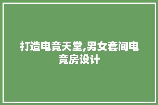 打造电竞天堂,男女套间电竞房设计