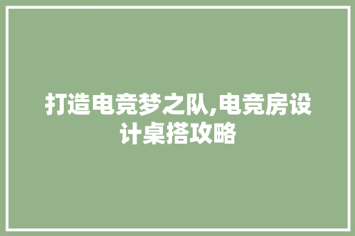 打造电竞梦之队,电竞房设计桌搭攻略