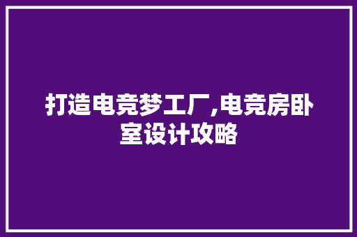 打造电竞梦工厂,电竞房卧室设计攻略