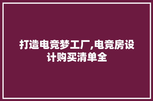 打造电竞梦工厂,电竞房设计购买清单全