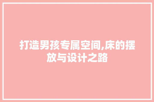 打造男孩专属空间,床的摆放与设计之路