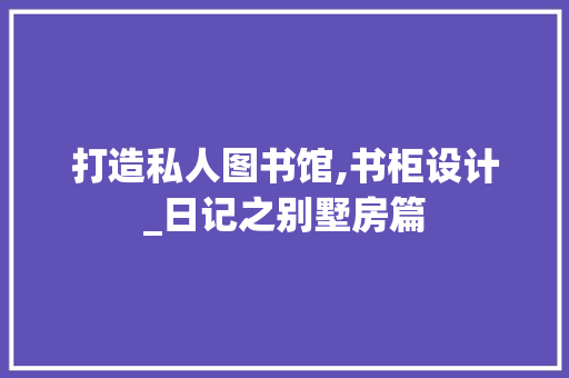 打造私人图书馆,书柜设计_日记之别墅房篇