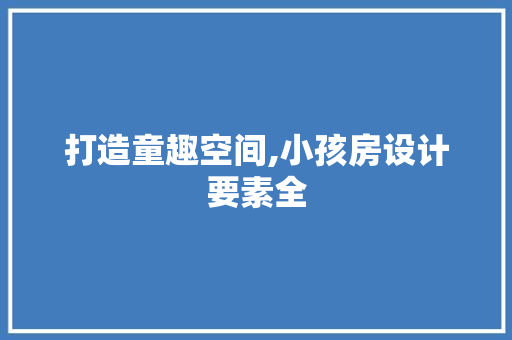 打造童趣空间,小孩房设计要素全