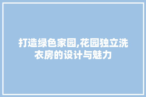 打造绿色家园,花园独立洗衣房的设计与魅力
