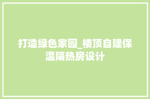 打造绿色家园_楼顶自建保温隔热房设计