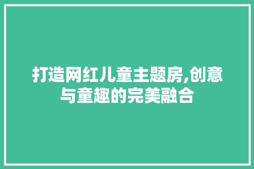 打造网红儿童主题房,创意与童趣的完美融合