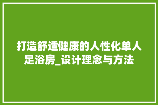 打造舒适健康的人性化单人足浴房_设计理念与方法