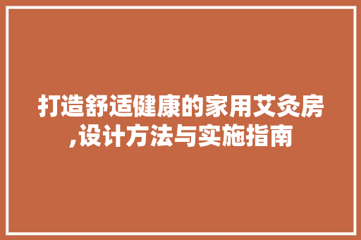 打造舒适健康的家用艾灸房,设计方法与实施指南
