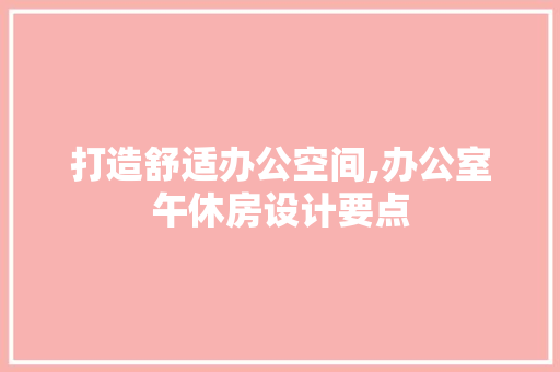 打造舒适办公空间,办公室午休房设计要点
