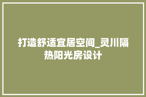 打造舒适宜居空间_灵川隔热阳光房设计