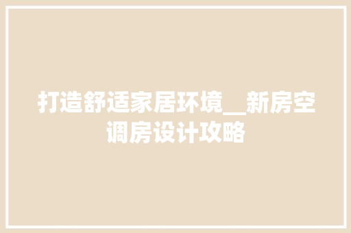 打造舒适家居环境__新房空调房设计攻略