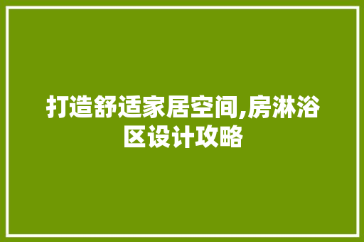 打造舒适家居空间,房淋浴区设计攻略