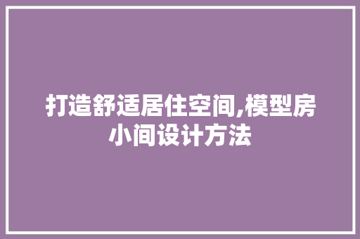打造舒适居住空间,模型房小间设计方法
