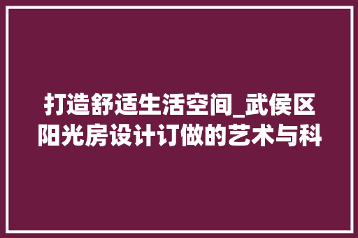 打造舒适生活空间_武侯区阳光房设计订做的艺术与科学
