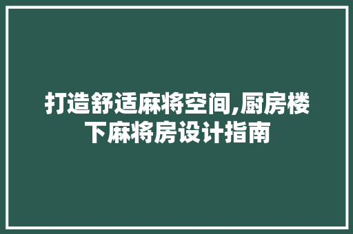打造舒适麻将空间,厨房楼下麻将房设计指南