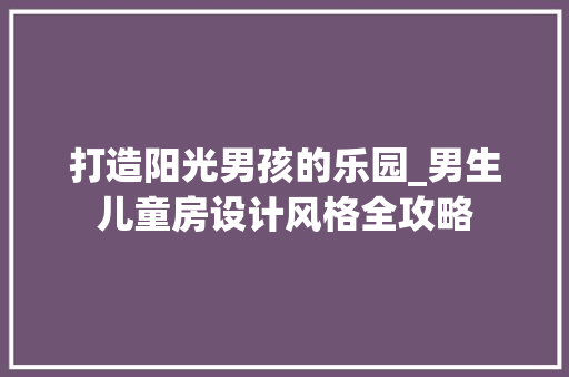 打造阳光男孩的乐园_男生儿童房设计风格全攻略