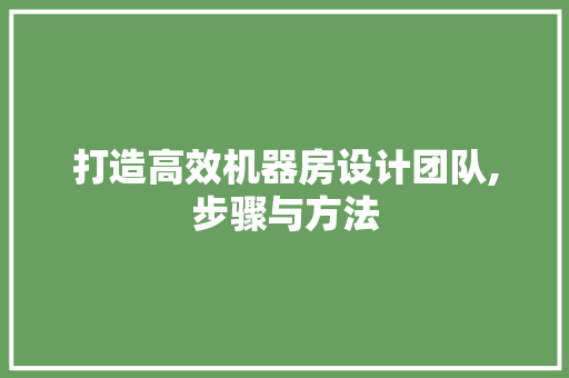 打造高效机器房设计团队,步骤与方法