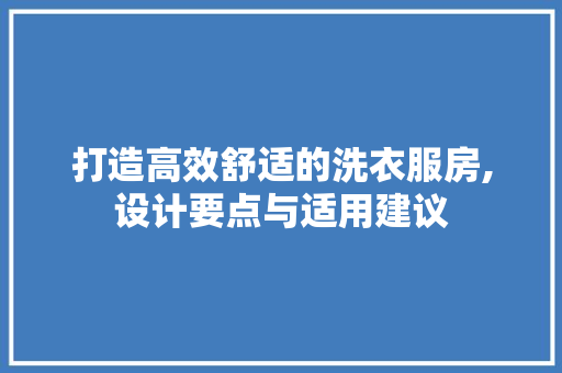 打造高效舒适的洗衣服房,设计要点与适用建议