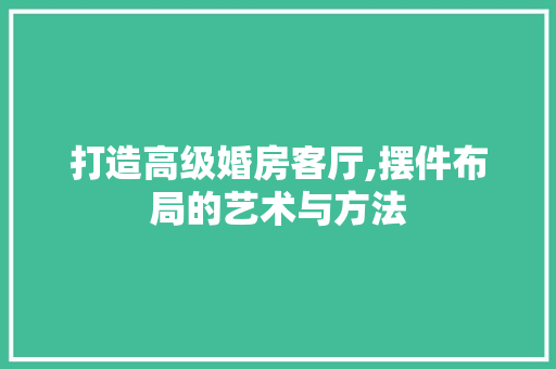 打造高级婚房客厅,摆件布局的艺术与方法