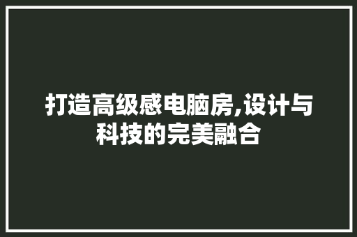 打造高级感电脑房,设计与科技的完美融合