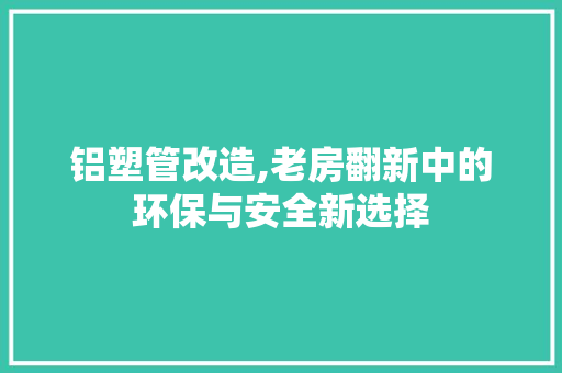 铝塑管改造,老房翻新中的环保与安全新选择
