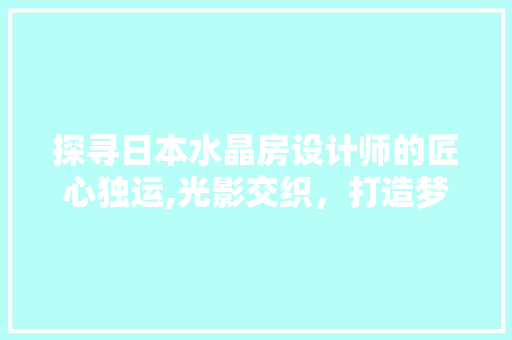 探寻日本水晶房设计师的匠心独运,光影交织，打造梦幻空间