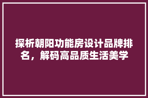 探析朝阳功能房设计品牌排名，解码高品质生活美学