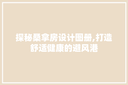 探秘桑拿房设计图册,打造舒适健康的避风港