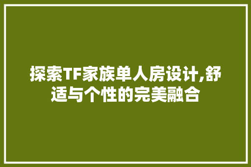 探索TF家族单人房设计,舒适与个性的完美融合