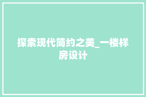 探索现代简约之美_一楼样房设计