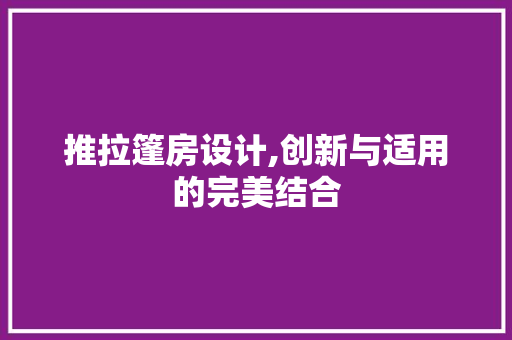 推拉篷房设计,创新与适用的完美结合