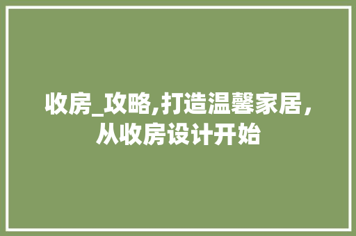 收房_攻略,打造温馨家居，从收房设计开始