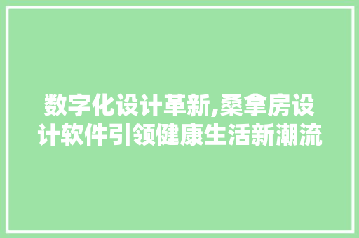 数字化设计革新,桑拿房设计软件引领健康生活新潮流