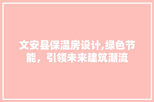文安县保温房设计,绿色节能，引领未来建筑潮流