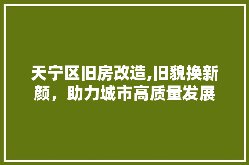 天宁区旧房改造,旧貌换新颜，助力城市高质量发展