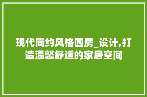 现代简约风格四房_设计,打造温馨舒适的家居空间