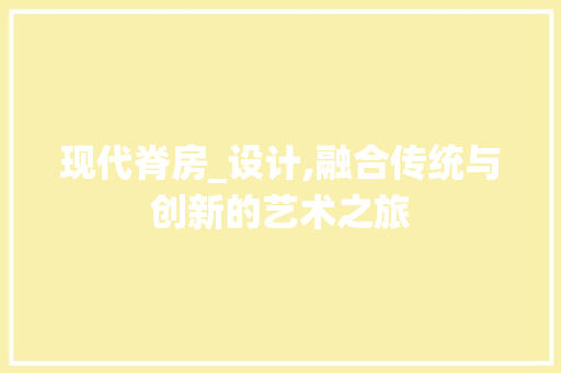 现代脊房_设计,融合传统与创新的艺术之旅