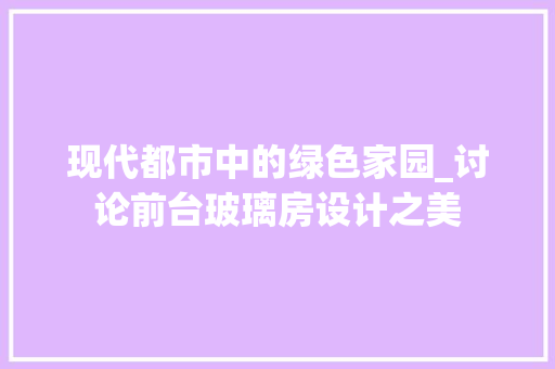 现代都市中的绿色家园_讨论前台玻璃房设计之美